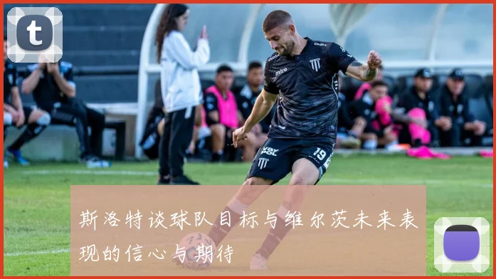斯洛特谈球队目标与维尔茨未来表现的信心与期待