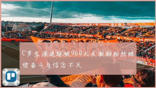 C罗生涯进球破960大关激励粉丝继续奋斗与信念不灭