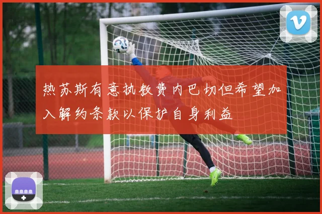 热苏斯有意执教费内巴切但希望加入解约条款以保护自身利益
