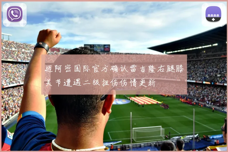 迈阿密国际官方确认雷吉隆右腿膝关节遭遇二级扭伤伤情更新