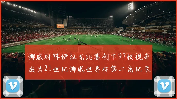 挪威对阵伊拉克比赛创下97收视率成为21世纪挪威世界杯第二高纪录