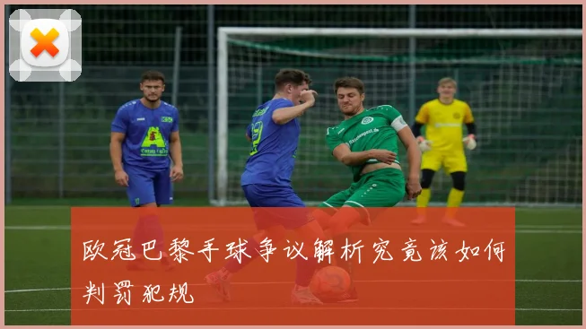 欧冠巴黎手球争议解析究竟该如何判罚犯规
