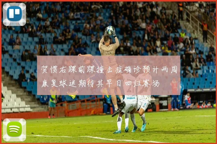 贺惯右踝前踝撞击症确诊预计两周康复球迷期待其早日回归赛场