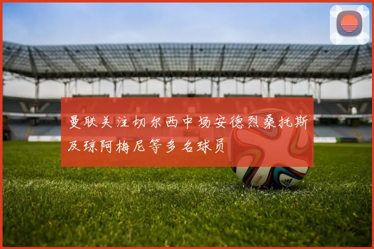 曼联关注切尔西中场安德烈桑托斯及琼阿梅尼等多名球员